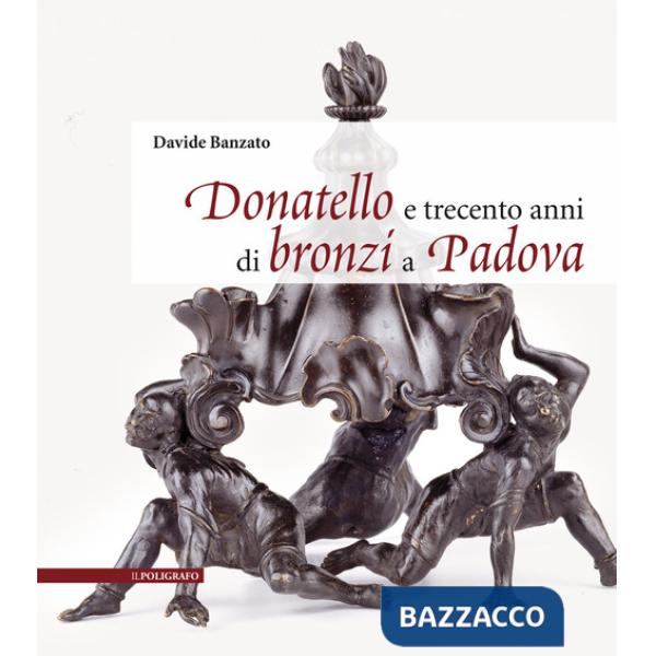 Donatello e trecento anni di bronzi a Padova. Ediz. illustrata