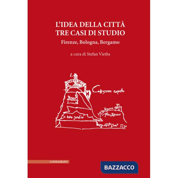 Idea della città. Tre casi di studio. Firenze, Bologna, Bergamo (L')