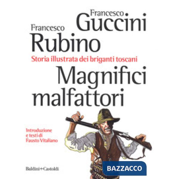 Magnifici malfattori. Storia illustrata dei briganti toscani