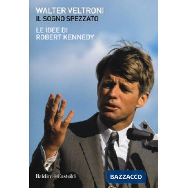 Sogno spezzato. Le idee di Robert Kennedy (Il)