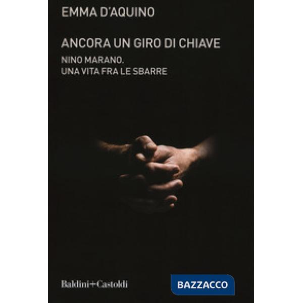 Ancora un giro di chiave. Nino Marano. Una vita fra le sbarre