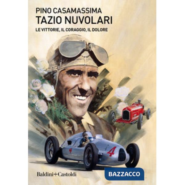 Tazio Nuvolari. Le vittorie, il coraggio, il dolore
