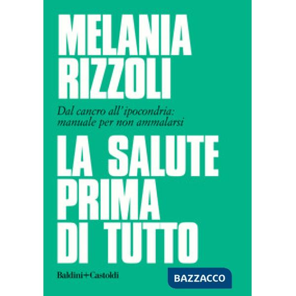 Salute prima di tutto. Dal cancro all'ipocondria: manuale per non ammalarsi (La)