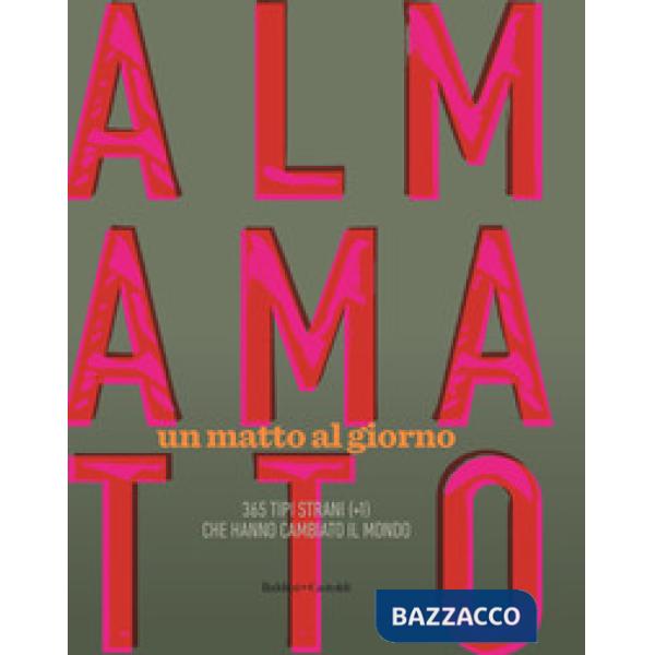 Almamatto. Un matto al giorno. 365 tipi strani (+1) che hanno cambiato il mondo