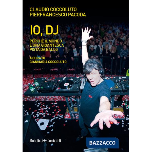 Io, DJ. Perché il mondo è una gigantesca pista da ballo. Nuova ediz.