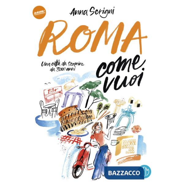 Roma come vuoi. Una città da scoprire da 3000 anni
