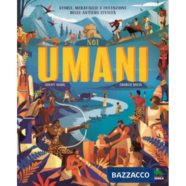 Noi umani. Storie, meraviglie e invenzioni delle antiche civiltà