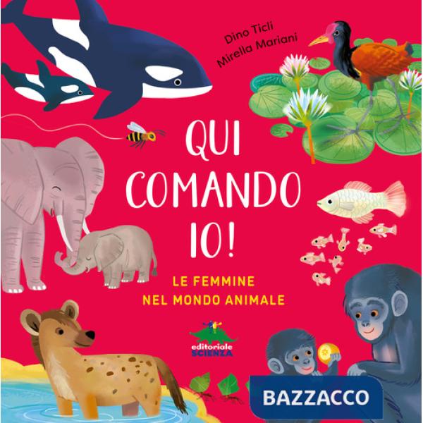 Qui comando io! Le femmine nel mondo animale. Ediz. a colori
