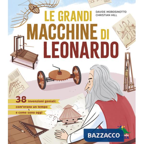 Grandi macchine di Leonardo. 38 invenzioni geniali: com'erano un tempo e come sono oggi (Le)