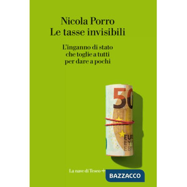 Tasse invisibili. L'inganno di stato che toglie a tutti per dare a pochi (Le)