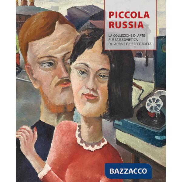 Piccola Russia. La collezione di arte russa e sovietica di Laura e Giuseppe Boffa. Ediz. illustrata
