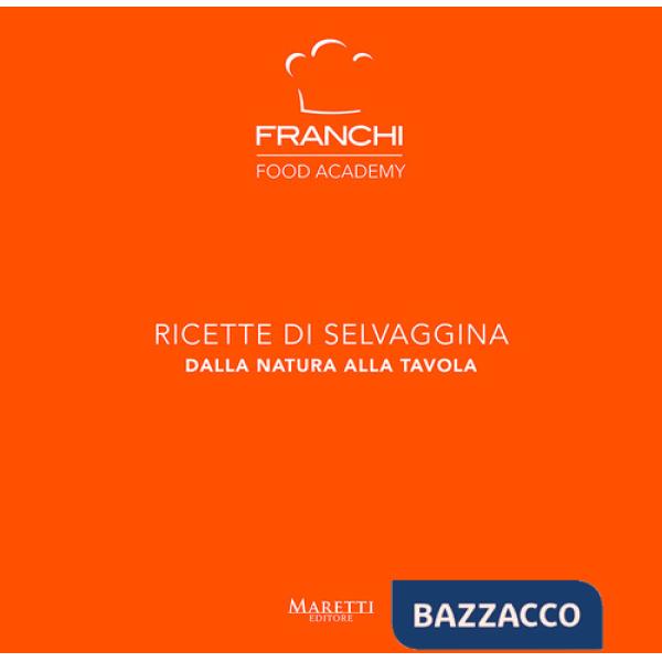 Franchi Food Academy. Ricette di selvaggina, dalla natura alla tavola. Vol. 3