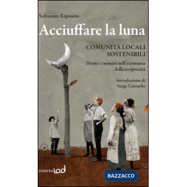 Acciuffare la luna. Comunità locali sostenibili. Donne e uomini nell'economia de