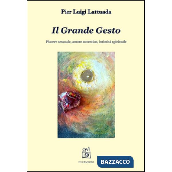 Grande gesto. Piacere sessuale, amore autentico, intimità spirituale (Il)