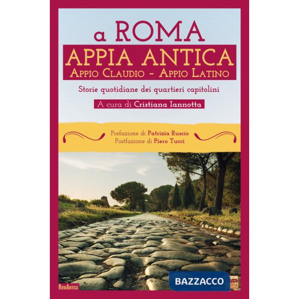 A Roma. Appia Antica. Appio Claudio-Appio Latino. Storie quotidiane dei quartieri capitolini