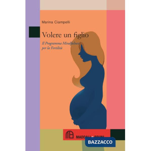 Volere un figlio. Il programma mindfulness per la fertilità