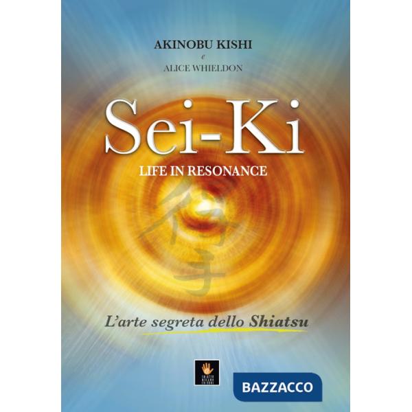 Sei-Ki. Life in resonance. L'arte segreta dello shiatsu