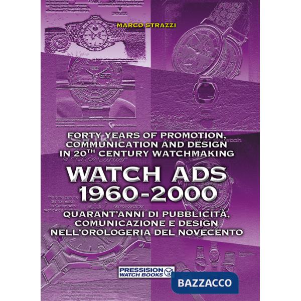 Watch Ads 1960-2000. Quarant'anni di pubblicità, comunicazione e design nell'orologeria del Novecento-Forty years of promotion, 