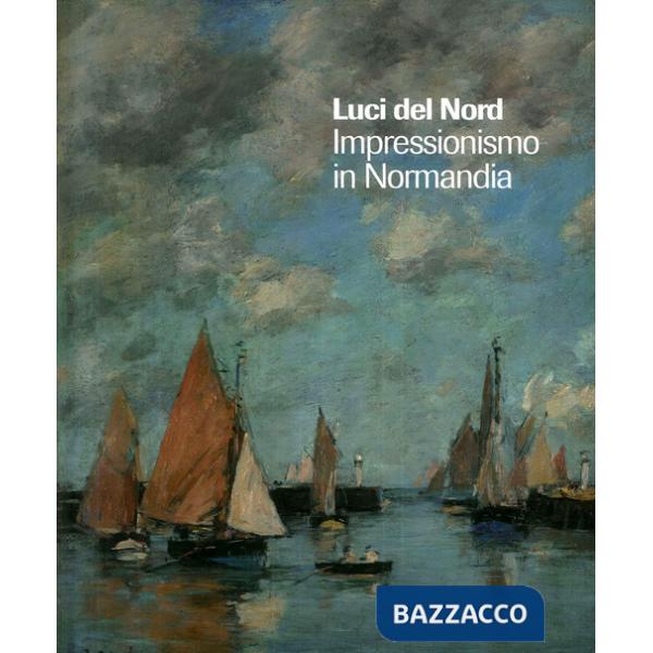 Luci del Nord. Impressionismo in Normandia. Catalogo della mostra (Forte di Bard