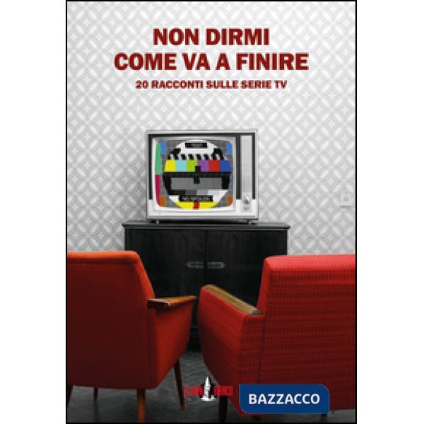 Non dirmi come va a finire. 20 racconti sulle serie TV