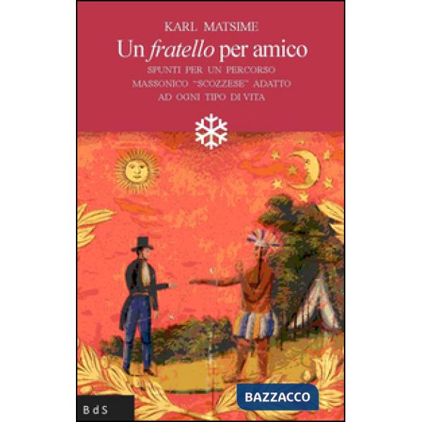 Fratello per amico. Spunti per un percorso massonico «scozzese» adatto ad ogni tipo di vita (Un)