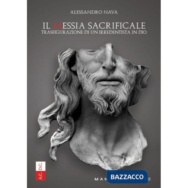 Messia sacrificale. Trasfigurazione di un irredentista in Dio (Il)