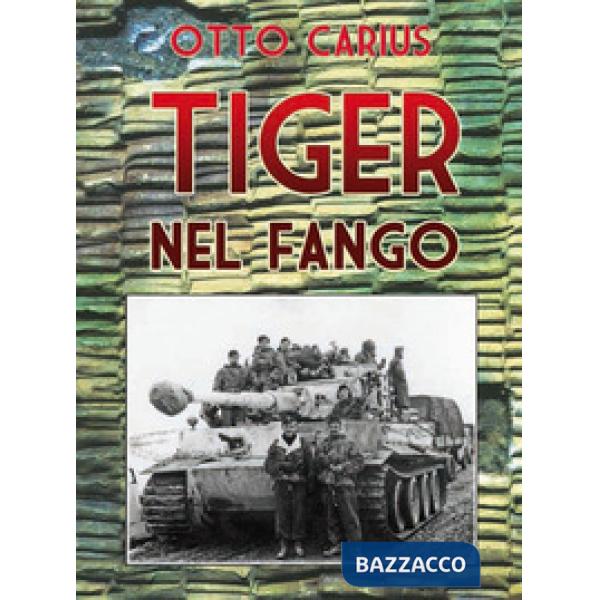 Tiger nel fango. La vita e i combattimenti del comandante di panzer Otto Carius
