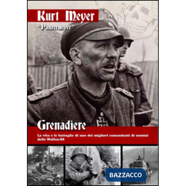 Grenadiere. La vita e le battaglie di uno dei migliori comandanti di uomini delle Waffen-SS