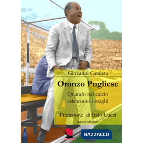 Oronzo Pugliese. Quando nel calcio esistevano i maghi. Nuova ediz.