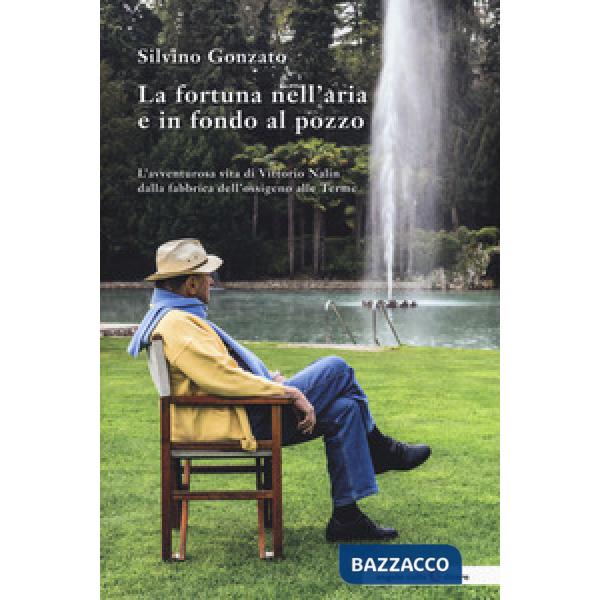Fortuna nell'aria e in fondo al pozzo. L'avventurosa vita di Vittorio Nalin dalla fabbrica dell'ossigeno alle Terme (La)