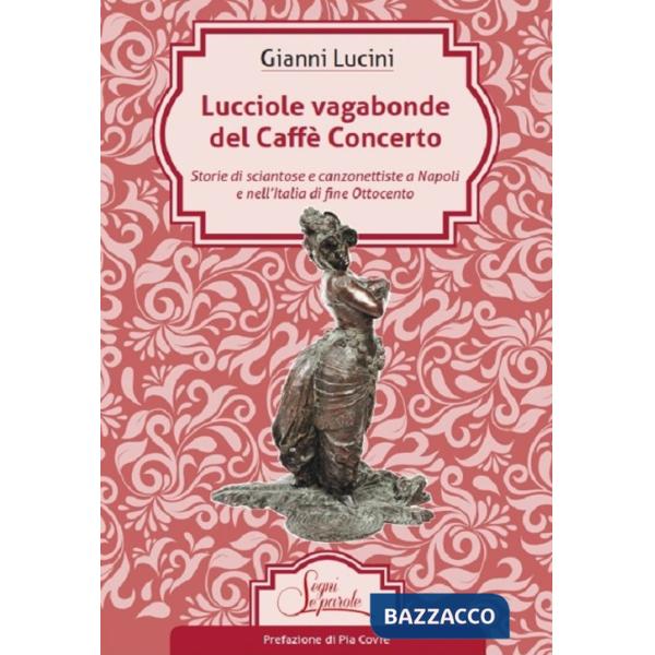 Lucciole vagabonde del Caffé Concerto. Storie di sciantose e canzonettiste a Napoli e nell'Italia di fine Ottocento