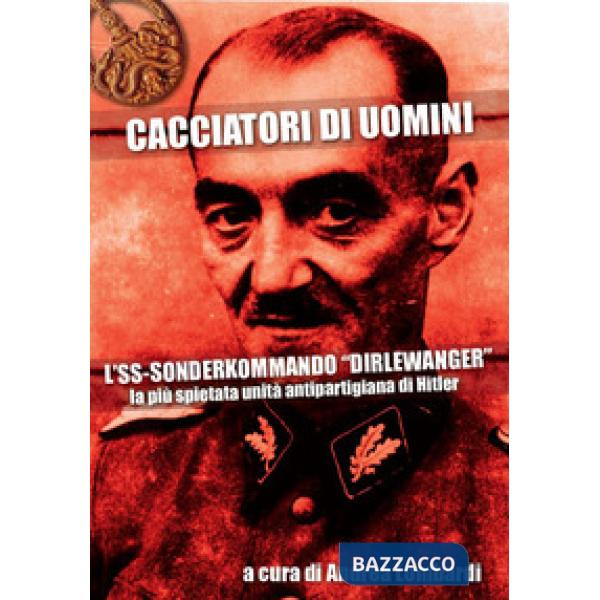 Cacciatori di uomini. L'SS-Sonderkommando «Dirlewanger». La più spietata unità antipartigiana di Hitler