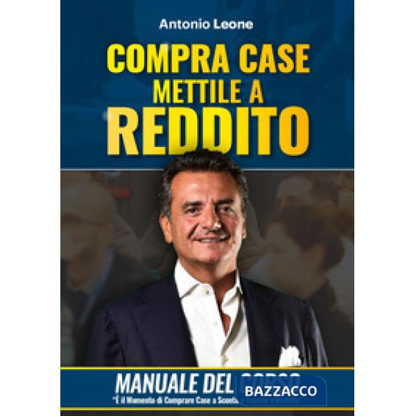 Compra case. Mettile a reddito. Manuale del corso Immobili a reddito, è il momento di comprare immobili a sconto e metterli a re