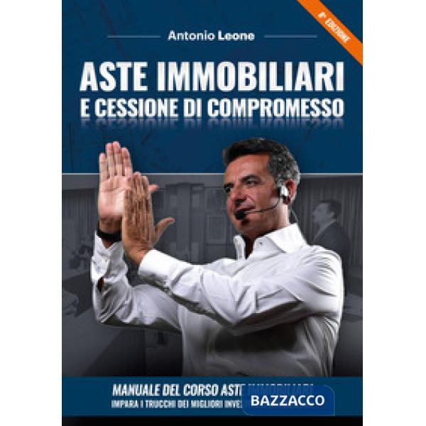 Aste immobiliari e cessione di compromesso. Manuale del corso Aste immobiliari. Impara i trucchi dei migliori investitori immobi