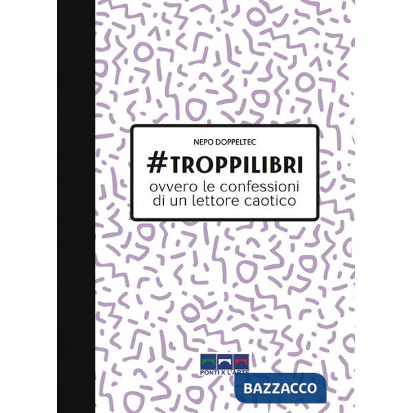 troppilibri. Ovvero le confessioni di un lettore caotico