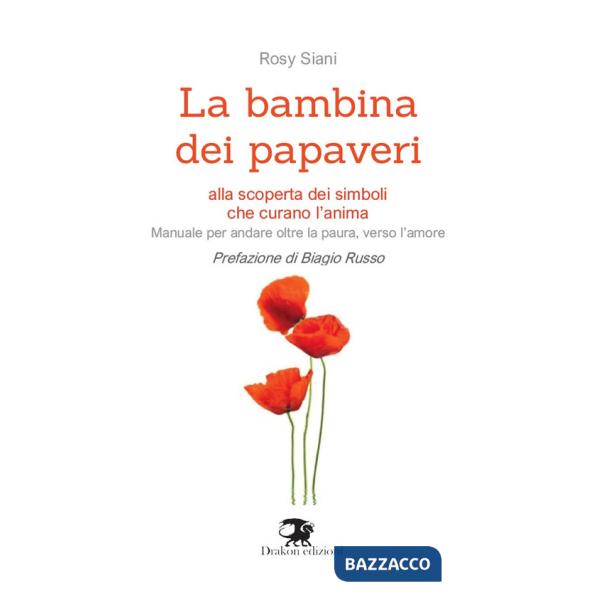 Bambina dei papaveri. Alla scoperta dei simboli che curano l'anima. Manuale per andare oltre la paura, verso l'amore (La)