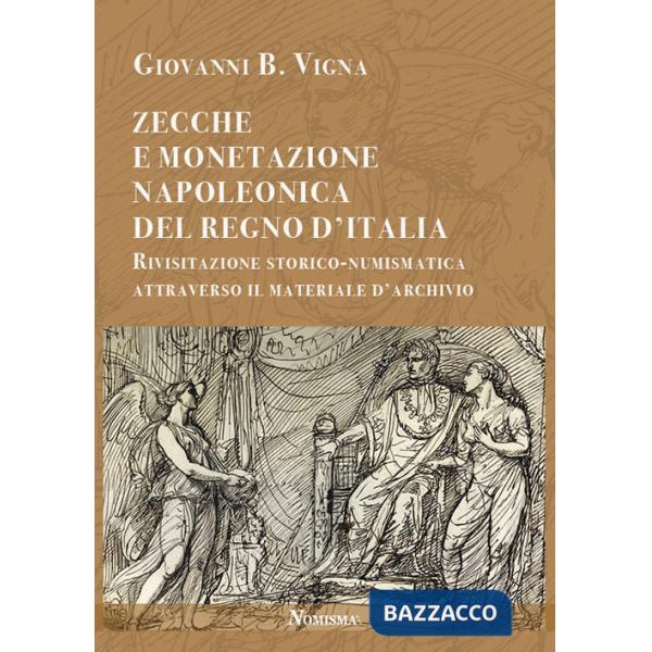 Zecche e monetazione napoleonica del Regno d'Italia. Rivisitazione storico-numismatica attraverso materiale d'archivio