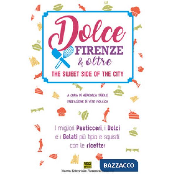 Dolce Firenze & oltre. The sweet side of the city. I migliori pasticceri, i dolc