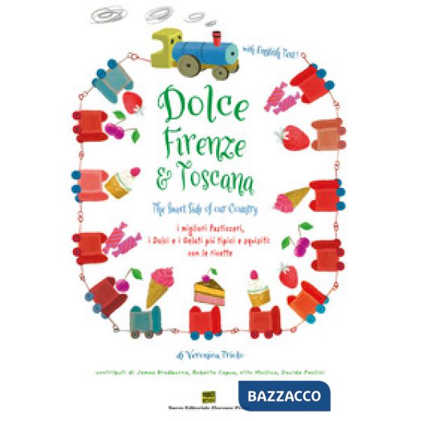Dolce Firenze & Toscana. The sweet side of our country. I migliori pasticceri, i dolci e i gelati più tipici e squisiti con le r