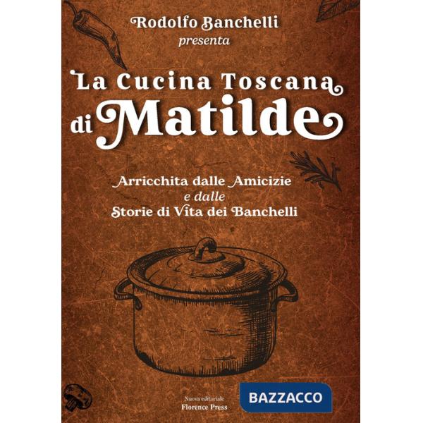 Cucina toscana di Matilde. Arricchita dalle amicizie e dalle storie di vita dei Banchelli (La)