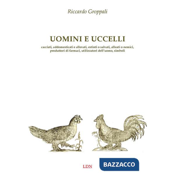 Uomini e uccelli. Cacciati, addomesticati e allevati, estinti o salvati, alleati o nemici, produttori di farmaci, utilizzatori d