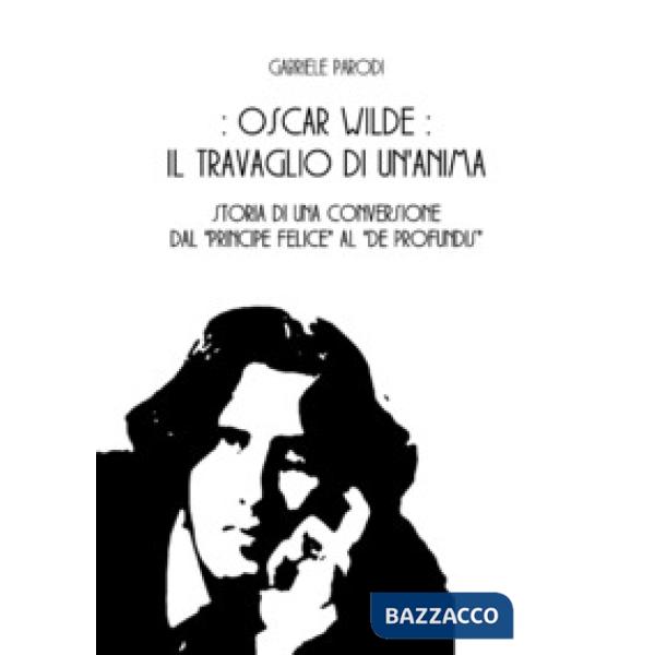 Oscar Wilde, il travaglio di un'anima. Storia di una conversione dal «Principe f