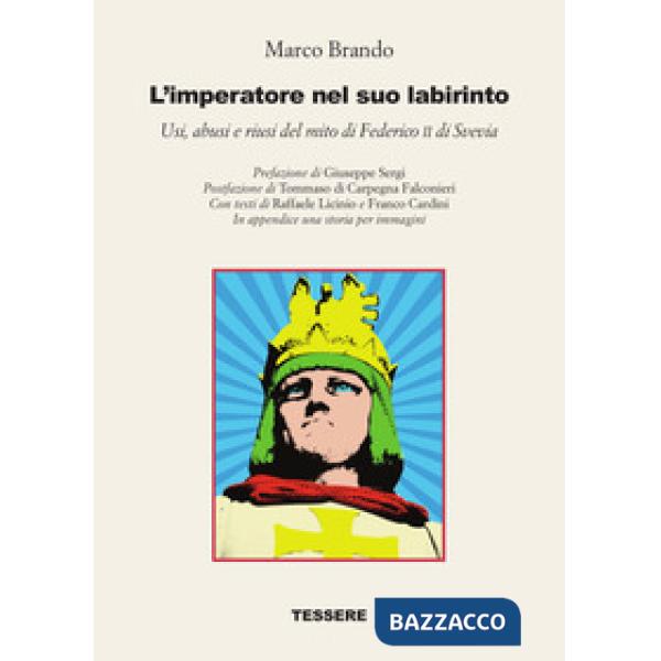 Imperatore nel suo labirinto. Usi, abusi e riusi del mito di Federico II di Svevia (L')