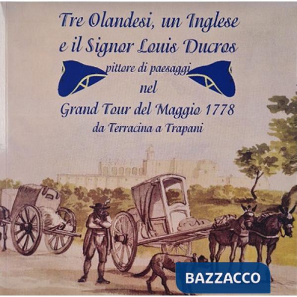 Tre olandesi, un inglese e il signor Luis Ducros. Pittore di paesaggi nel Grand Tour del Maggio 1778 da Terracina a Trapani. Edi