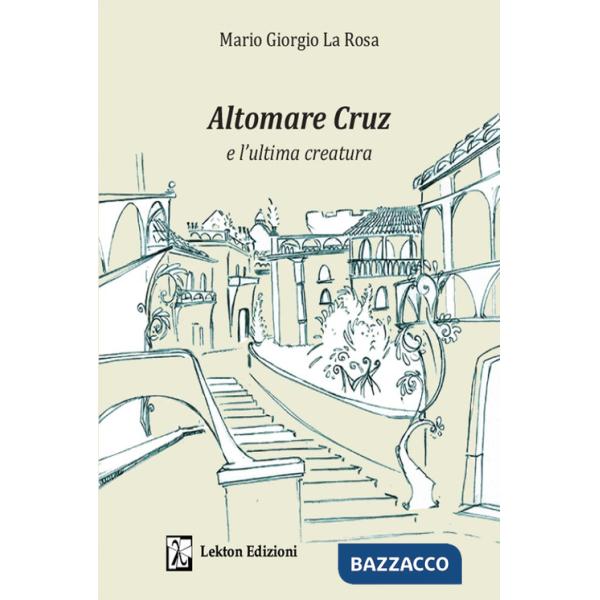 Altomare Cruz e l'ultima creatura. Ediz. illustrata