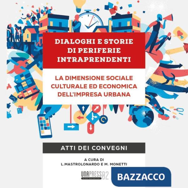 Dialoghi e storie di periferie intraprendenti. La dimensione sociale culturale ed economica dell'impresa urbana. Atti dei conveg