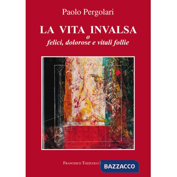 Vita invalsa. O felici, dolorose e vitali follie (La)
