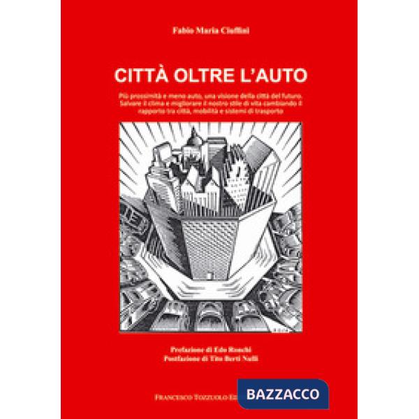 Città oltre l'auto. Più prossimità e meno auto, una visione del futuro, salvare il clima e migliorare il nostro stile di vita ca