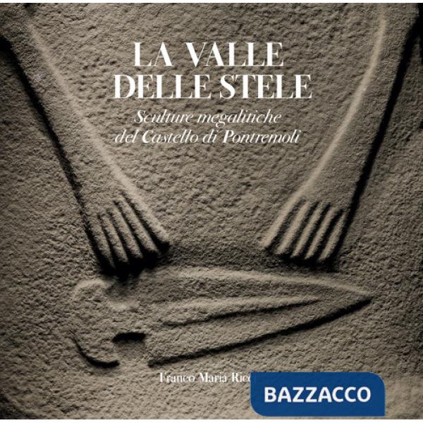 Valle delle stele. Sculture megalitiche del Castello di Pontremoli. Ediz. illustrata (La)