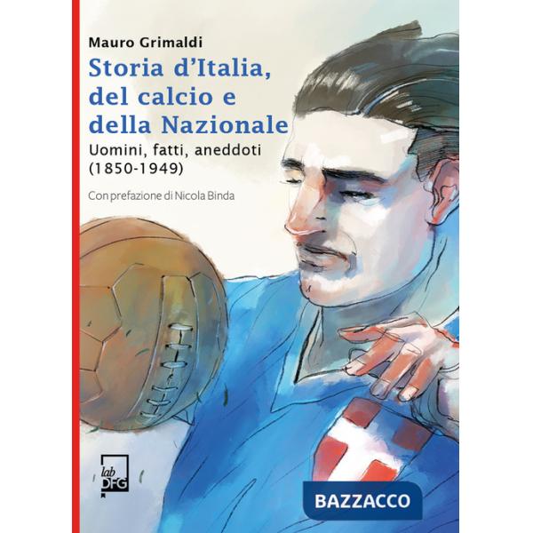Storia d'Italia, del calcio e della Nazionale. Uomini, fatti, aneddoti (1850-1949)